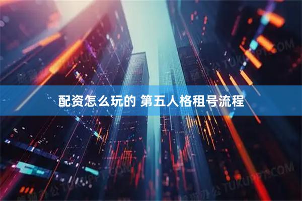 配资怎么玩的 第五人格租号流程