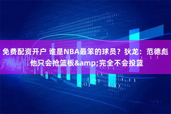 免费配资开户 谁是NBA最笨的球员？狄龙：范德彪 他只会抢篮板&完全不会投篮