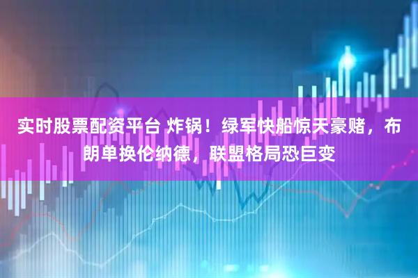 实时股票配资平台 炸锅！绿军快船惊天豪赌，布朗单换伦纳德，联盟格局恐巨变
